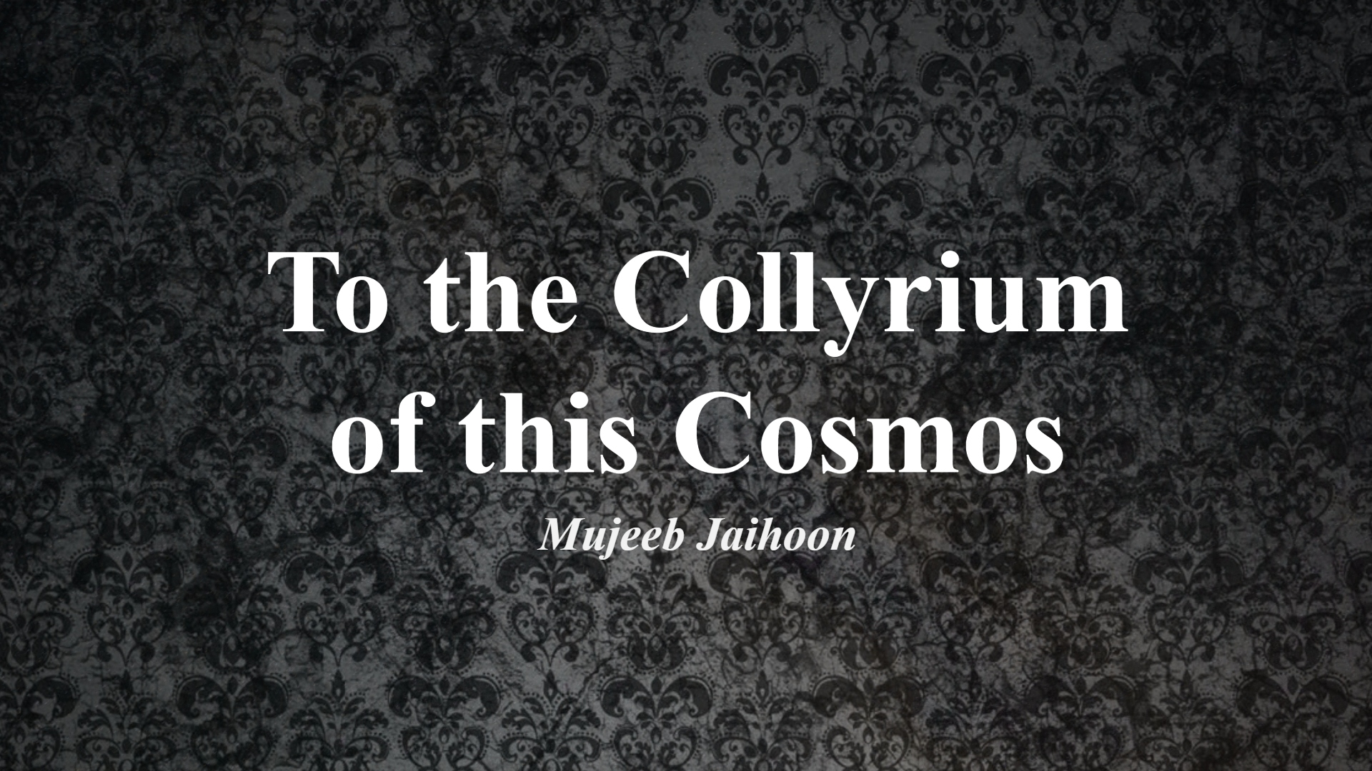 To the Collyrium of this Cosmos