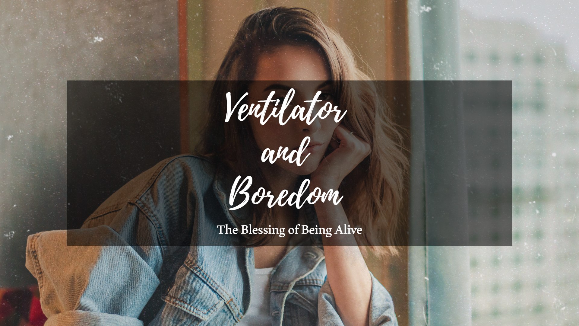 Ventilator and Boredom: The Blessing of Being Alive