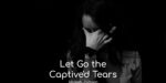 Let Go the Captived Tears