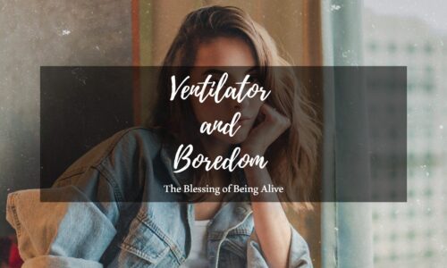 Ventilator and Boredom: The Blessing of Being Alive